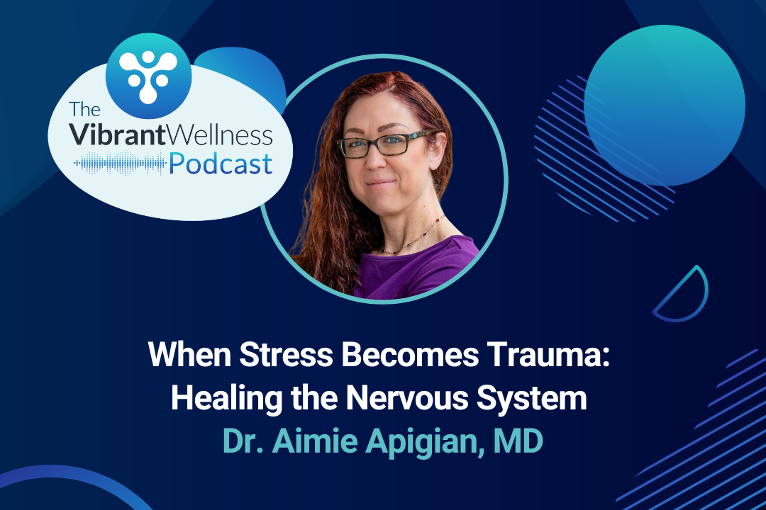 The Vibrant Wellness Podcast episode titled “When Stress Becomes Trauma: Healing the Nervous System” featuring Dr. Aimie Apigian, MD, with a portrait of Dr. Apigian on a dark blue background with abstract circular graphics.