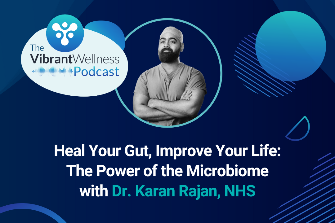 The Vibrant Wellness Podcast episode titled “Heal Your Gut, Improve Your Life: The Power of the Microbiome” with Dr. Karan Rajan, NHS, shown on a blue background with abstract circular designs and a monochrome photo of a man with arms crossed.