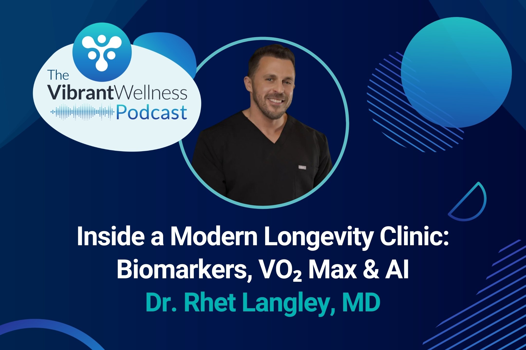 Promotional graphic for The Vibrant Wellness Podcast featuring a smiling man in black scrubs centered in a circular frame. The title reads “Inside a Modern Longevity Clinic: Biomarkers, VO₂ Max & AI” with “Dr. Rhet Langley, MD” below. The background is dark blue with abstract circular and geometric design elements.