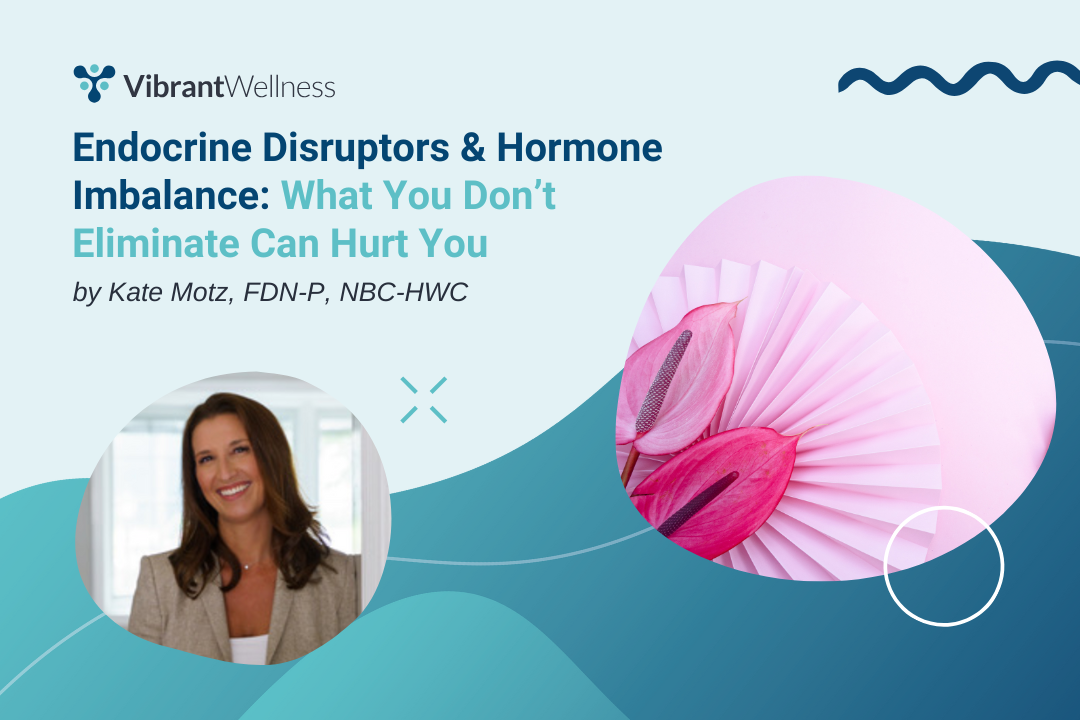 Endocrine Disruptors & Hormone Imbalance: What You Don’t Eliminate Can Hurt You