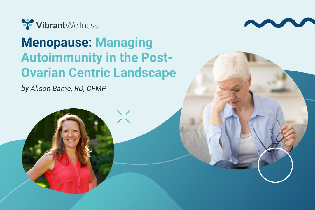 Blog graphic for Vibrant Wellness article titled “Menopause: Managing Autoimmunity in the Post-Ovarian Centric Landscape” by Alison Bame, RD, CFMP, featuring a headshot of the author and an image of an older woman sitting with her hand on her forehead, holding glasses in the other hand, looking fatigued.