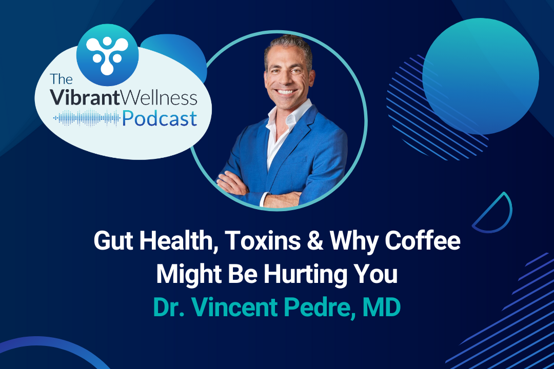 The Vibrant Wellness Podcast episode titled “Gut Health, Toxins & Why Coffee Might Be Hurting You” with Dr. Vincent Pedre, MD, displayed on a blue background with abstract circular designs and a photo of a smiling man with arms crossed.