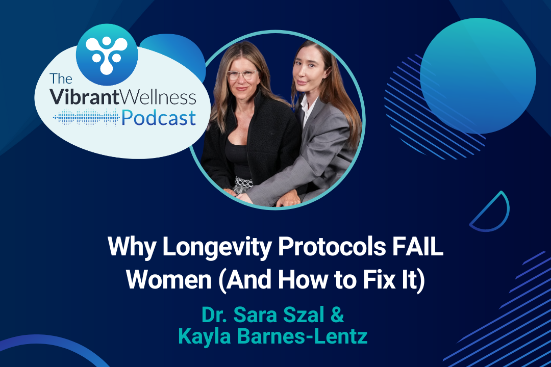 The Vibrant Wellness Podcast episode titled “Why Longevity Protocols FAIL Women (And How to Fix It)” featuring Dr. Sara Szal and Kayla Barnes-Lentz, displayed on a blue background with abstract circular designs and a photo of two women seated together.