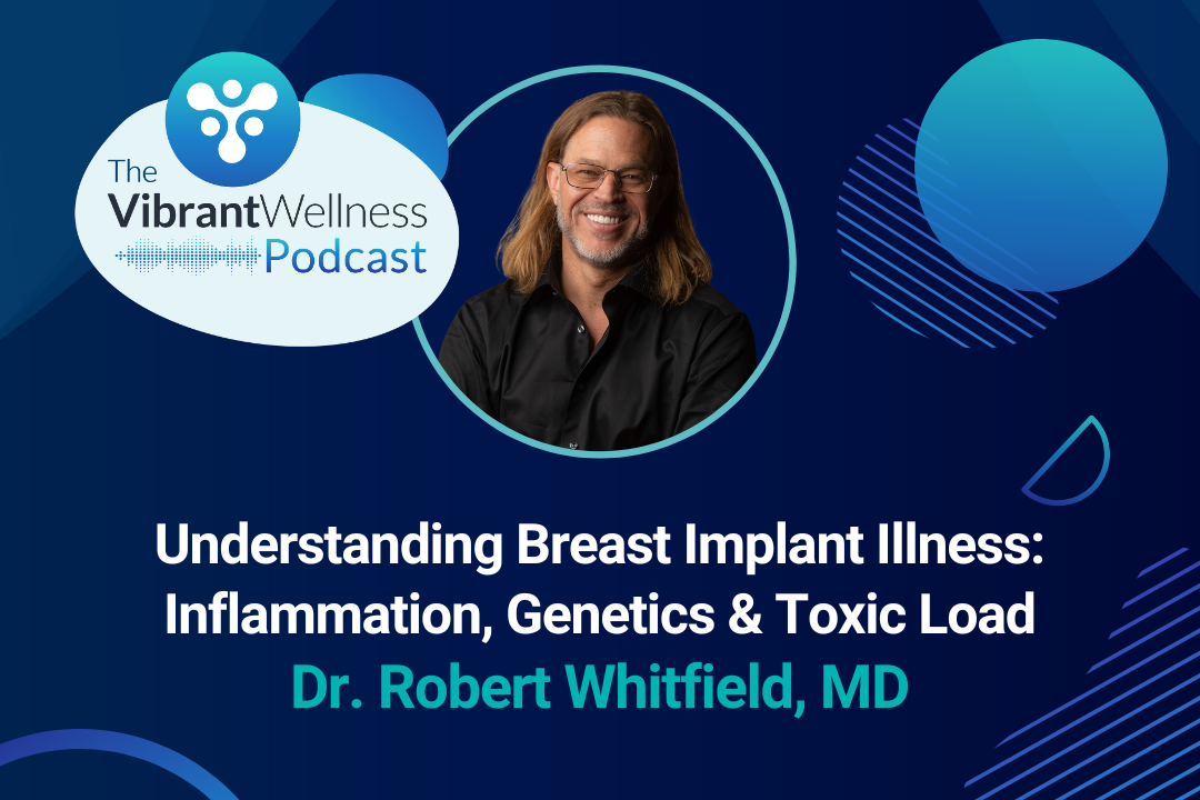The Vibrant Wellness Podcast episode titled “Understanding Breast Implant Illness: Inflammation, Genetics & Toxic Load” featuring Dr. Robert Whitfield, MD, displayed on a dark blue background with abstract circular design elements and a portrait of a smiling man wearing glasses and a black shirt